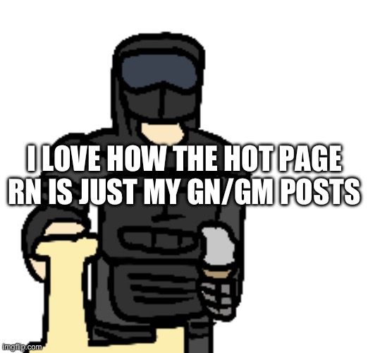 Phantom Holding Letter L | I LOVE HOW THE HOT PAGE RN IS JUST MY GN/GM POSTS | image tagged in phantom holding letter l | made w/ Imgflip meme maker