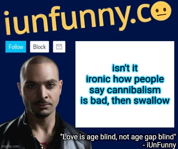 iUnFunny's Nacho Varga template v1.1 | isn't it ironic how people say cannibalism is bad, then swallow | image tagged in iunfunny's nacho varga template v1 1 | made w/ Imgflip meme maker