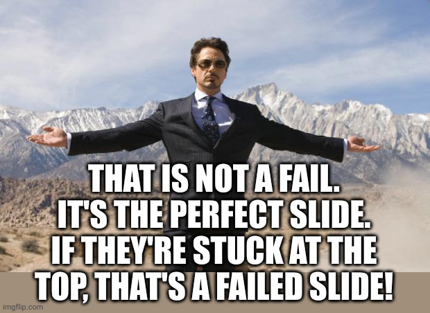 Friday Tony Stark | THAT IS NOT A FAIL.
IT'S THE PERFECT SLIDE.
IF THEY'RE STUCK AT THE TOP, THAT'S A FAILED SLIDE! | image tagged in friday tony stark | made w/ Imgflip meme maker