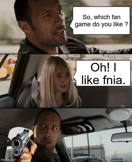 Bruh... | So, which fan game do you like ? Oh! I like fnia. | image tagged in memes,the rock driving | made w/ Imgflip meme maker