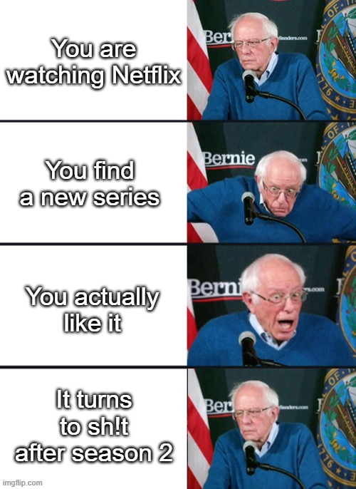 Bernie Sander Reaction (change) | You are watching Netflix; You find a new series; You actually like it; It turns to sh!t after season 2 | image tagged in bernie sander reaction change | made w/ Imgflip meme maker