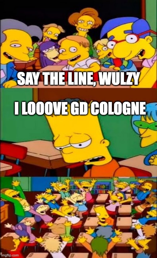 Poor Wulzy | SAY THE LINE, WULZY; I LOOOVE GD COLOGNE | image tagged in say the line bart simpsons,geometry dash | made w/ Imgflip meme maker
