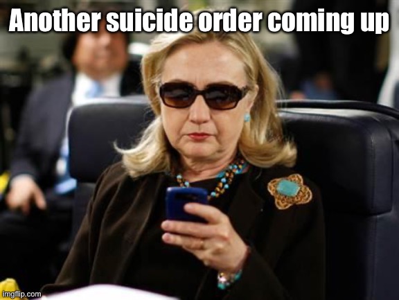 Hillary Clinton Cellphone Meme | Another suicide order coming up | image tagged in memes,hillary clinton cellphone | made w/ Imgflip meme maker
