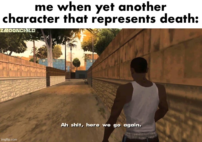 @new user who thinks this is dnd | me when yet another character that represents death: | image tagged in here we go again | made w/ Imgflip meme maker