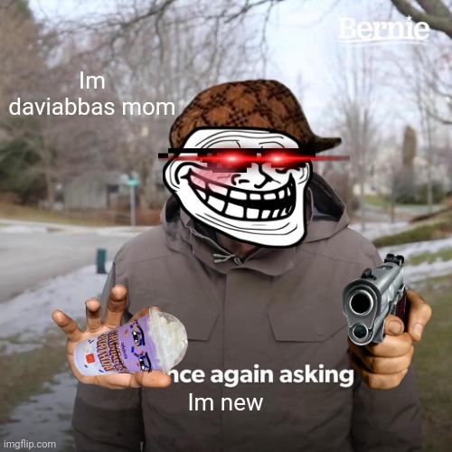 First meme | Im daviabbas mom; Im new | image tagged in memes,bernie i am once again asking for your support | made w/ Imgflip meme maker