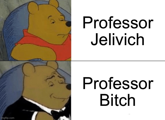 Assassonation classroom | Professor Jelivich; Professor Bitch | image tagged in memes,tuxedo winnie the pooh | made w/ Imgflip meme maker