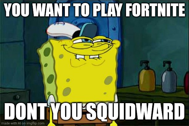 Ai meme⁶ | YOU WANT TO PLAY FORTNITE; DONT YOU SQUIDWARD | image tagged in memes,don't you squidward | made w/ Imgflip meme maker