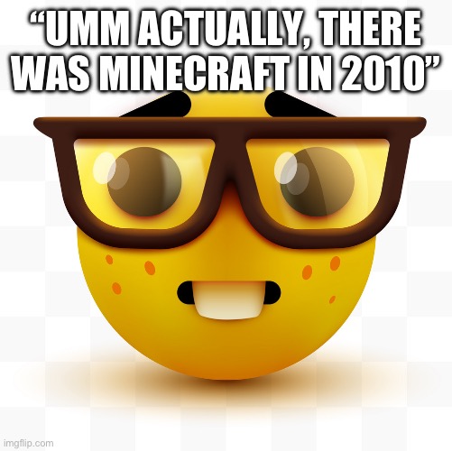 Nerd emoji | “UMM ACTUALLY, THERE WAS MINECRAFT IN 2010” | image tagged in nerd emoji | made w/ Imgflip meme maker