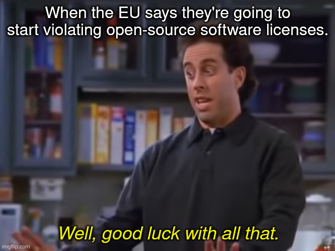 eu vs open-source software licenses | When the EU says they're going to start violating open-source software licenses. Well, good luck with all that. | image tagged in european union,software,license,seinfeld,good luck | made w/ Imgflip meme maker