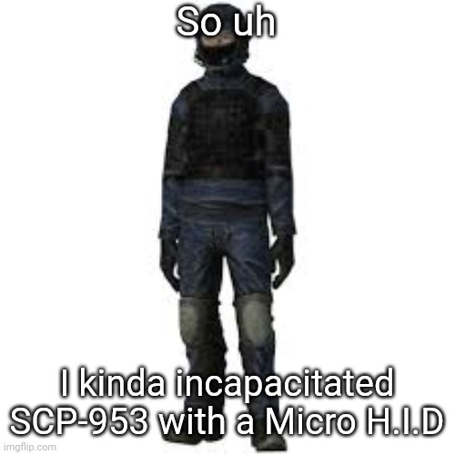 the he | So uh; I kinda incapacitated SCP-953 with a Micro H.I.D | image tagged in the he | made w/ Imgflip meme maker