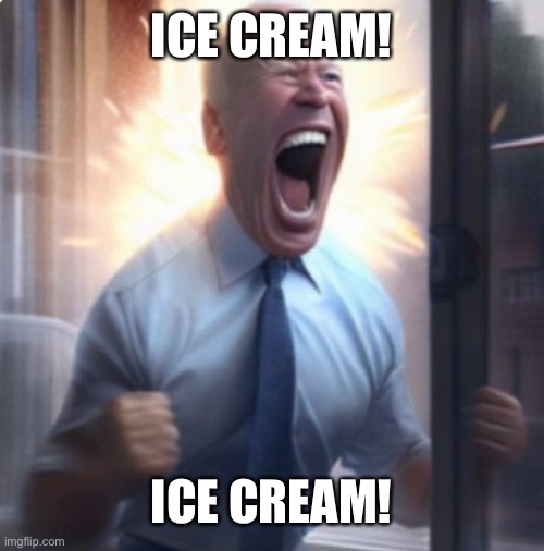 Ice cream | ICE CREAM! ICE CREAM! | image tagged in biden lets go,ice cream | made w/ Imgflip meme maker