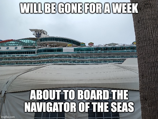 Take this as a week long goodbye | WILL BE GONE FOR A WEEK; ABOUT TO BOARD THE NAVIGATOR OF THE SEAS | image tagged in memes,cruise ship | made w/ Imgflip meme maker