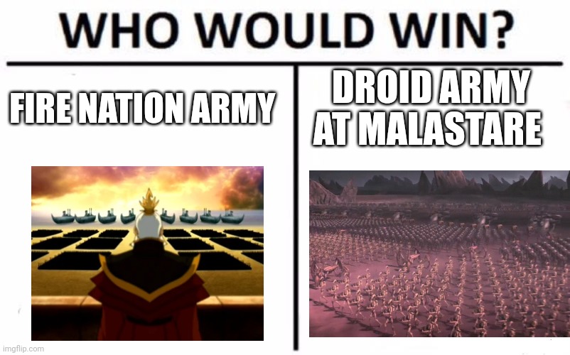 Fire bender army vs Droid Army | FIRE NATION ARMY; DROID ARMY AT MALASTARE | image tagged in memes,who would win | made w/ Imgflip meme maker