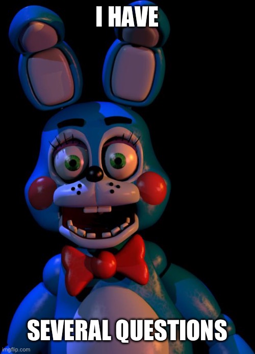 Toy Bonnie FNaF | I HAVE SEVERAL QUESTIONS | image tagged in toy bonnie fnaf | made w/ Imgflip meme maker
