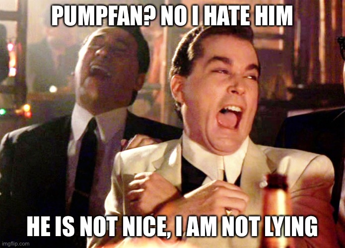 Haha | PUMPFAN? NO I HATE HIM; HE IS NOT NICE, I AM NOT LYING | image tagged in memes,good fellas hilarious | made w/ Imgflip meme maker