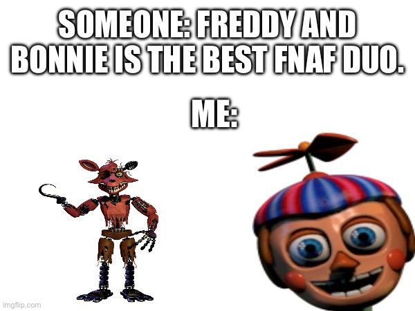 SOMEONE: FREDDY AND BONNIE IS THE BEST FNAF DUO. ME: | made w/ Imgflip meme maker