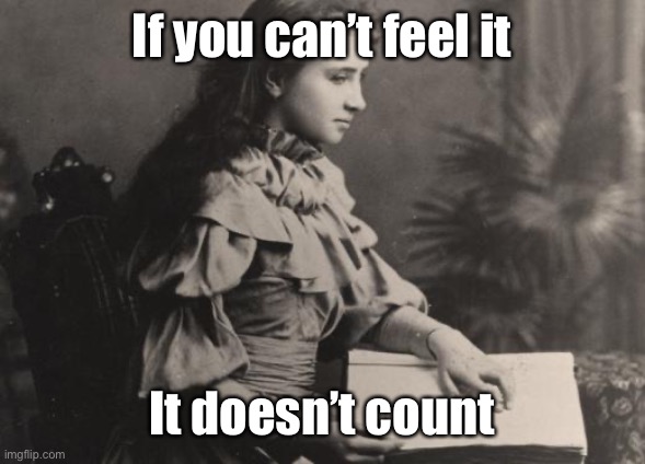 Blind Helen Keller | If you can’t feel it It doesn’t count | image tagged in blind helen keller | made w/ Imgflip meme maker