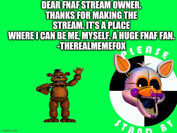 Thanks… | DEAR FNAF STREAM OWNER.
THANKS FOR MAKING THE STREAM. IT’S A PLACE WHERE I CAN BE ME, MYSELF. A HUGE FNAF FAN.
-THEREALMEMEFOX | image tagged in thank you | made w/ Imgflip meme maker