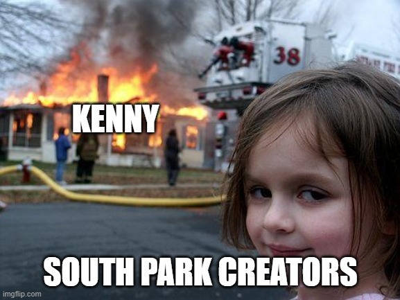KENNY | KENNY; SOUTH PARK CREATORS | image tagged in memes,disaster girl | made w/ Imgflip meme maker