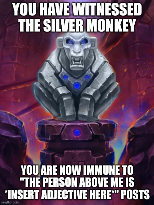 This is a gift to you all | YOU HAVE WITNESSED THE SILVER MONKEY; YOU ARE NOW IMMUNE TO "THE PERSON ABOVE ME IS *INSERT ADJECTIVE HERE*" POSTS | image tagged in silver monkey idol,memes | made w/ Imgflip meme maker