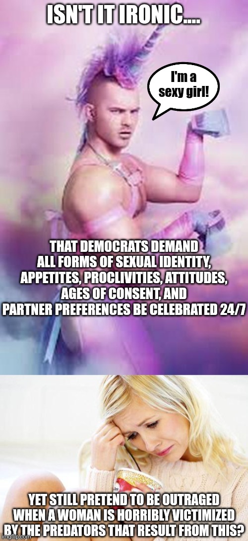 Women, it's time to stand against the hyper-sexualization that will result in you being reduced to second class breeders. | ISN'T IT IRONIC.... I'm a sexy girl! THAT DEMOCRATS DEMAND ALL FORMS OF SEXUAL IDENTITY, APPETITES, PROCLIVITIES, ATTITUDES, AGES OF CONSENT, AND PARTNER PREFERENCES BE CELEBRATED 24/7; YET STILL PRETEND TO BE OUTRAGED WHEN A WOMAN IS HORRIBLY VICTIMIZED BY THE PREDATORS THAT RESULT FROM THIS? | image tagged in crying woman eating ice cream,sexual assault,democratic party,liberal hypocrisy,women rights,1st world problems | made w/ Imgflip meme maker