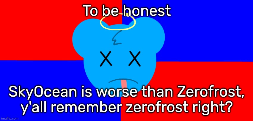 Anti-SkyOcean Flag | To be honest; SkyOcean is worse than Zerofrost, y'all remember zerofrost right? | image tagged in anti-skyocean flag | made w/ Imgflip meme maker
