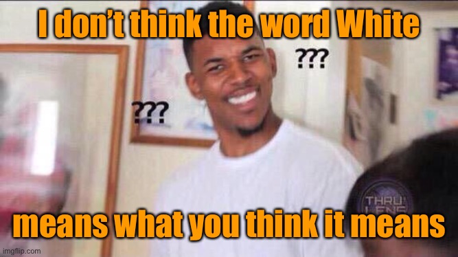 Black guy confused | I don’t think the word White means what you think it means | image tagged in black guy confused | made w/ Imgflip meme maker