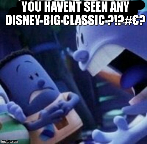 YOU HAVENT SEEN ANY DISNEY BIG CLASSIC ?!?#€? | image tagged in breasts | made w/ Imgflip meme maker