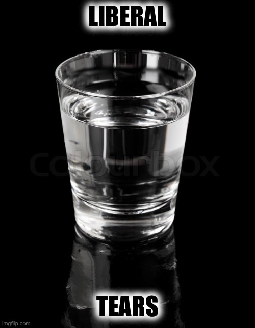 Dangerous glass of water | LIBERAL TEARS | image tagged in dangerous glass of water | made w/ Imgflip meme maker