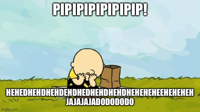 Help | PIPIPIPIPIPIPIP! HEHEDHEHDHEHDEHDHEDHEHDHEHDHEHEHEHEEHEHEHEH JAJAJAJADODODODO | image tagged in depressed charlie brown | made w/ Imgflip meme maker