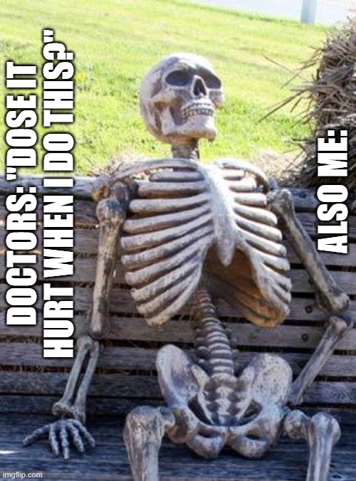 Waiting Skeleton | ALSO ME:; DOCTORS: "DOSE IT HURT WHEN I DO THIS?" | image tagged in memes,waiting skeleton | made w/ Imgflip meme maker
