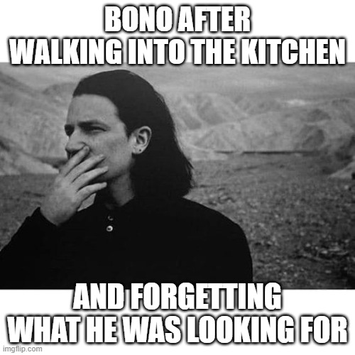 Forgetful Bono | BONO AFTER WALKING INTO THE KITCHEN; AND FORGETTING WHAT HE WAS LOOKING FOR | image tagged in bono,forgetful,still haven't food | made w/ Imgflip meme maker