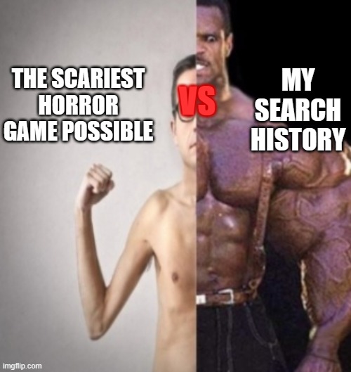 Weakest vs strongest | MY SEARCH HISTORY; VS; THE SCARIEST HORROR GAME POSSIBLE | image tagged in weakest vs strongest | made w/ Imgflip meme maker