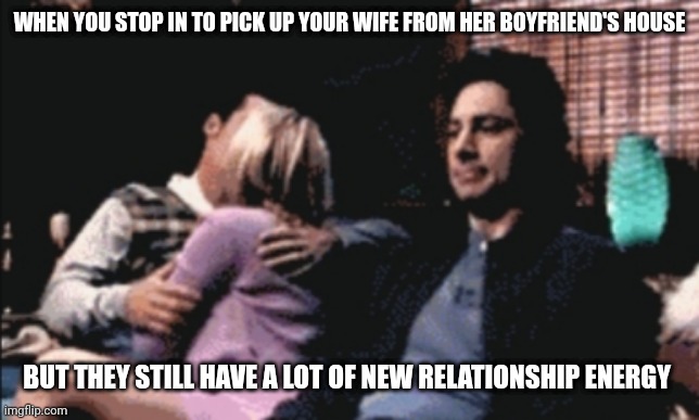 Babe, c'mon. You have work in the morning... | WHEN YOU STOP IN TO PICK UP YOUR WIFE FROM HER BOYFRIEND'S HOUSE; BUT THEY STILL HAVE A LOT OF NEW RELATIONSHIP ENERGY | image tagged in polyamory,ethical non-monogamy | made w/ Imgflip meme maker