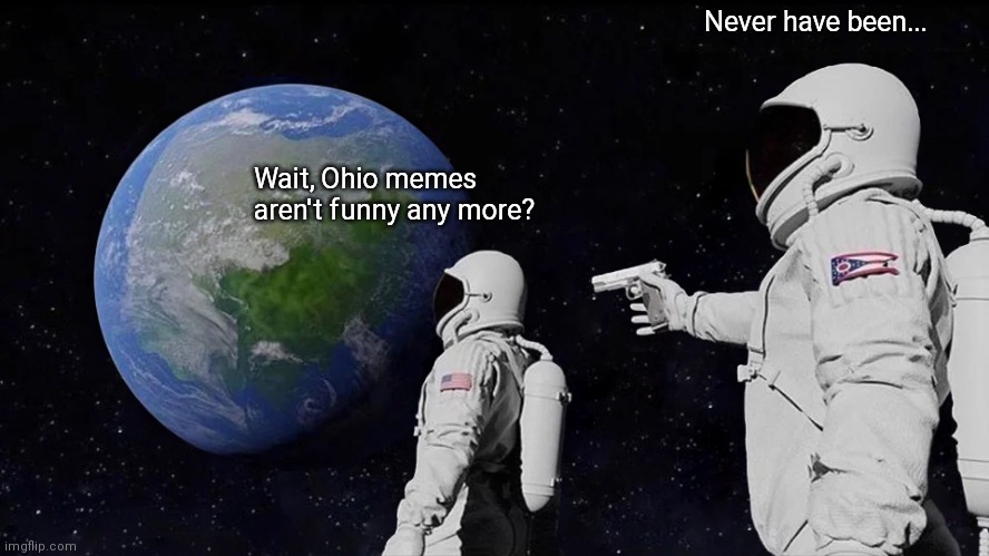 Always Has Been Meme | Never have been... Wait, Ohio memes aren't funny any more? | image tagged in memes,always has been | made w/ Imgflip meme maker