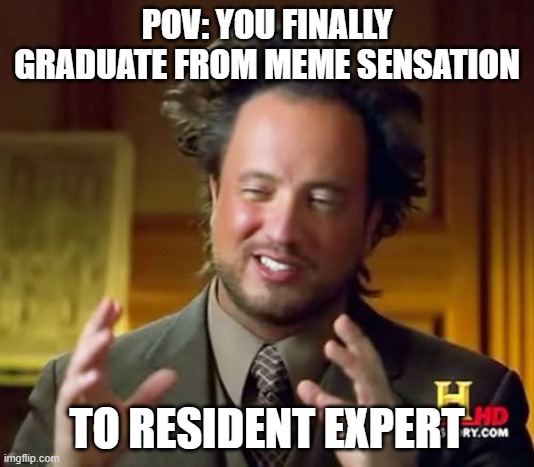 Aliens guy was right | POV: YOU FINALLY GRADUATE FROM MEME SENSATION; TO RESIDENT EXPERT | image tagged in memes,ancient aliens | made w/ Imgflip meme maker