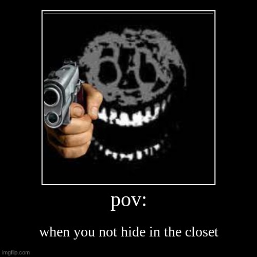 pov: | when you not hide in the closet | image tagged in funny,demotivationals | made w/ Imgflip demotivational maker