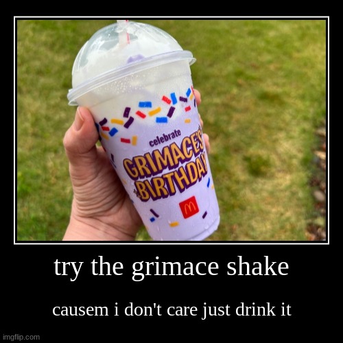 grimace shake | try the grimace shake | causem i don't care just drink it | image tagged in funny,demotivationals | made w/ Imgflip demotivational maker
