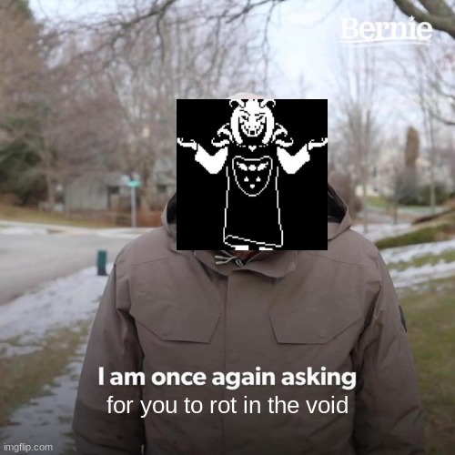 Asriel!1111!!11 | for you to rot in the void | image tagged in memes,bernie i am once again asking for your support | made w/ Imgflip meme maker