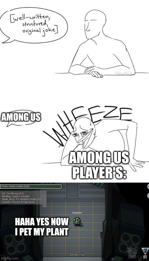 AMONG US PLAYER'S: AMONG US HAHA YES NOW I PET MY PLANT | image tagged in wheeze | made w/ Imgflip meme maker