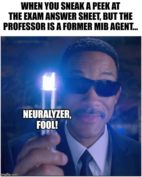 neuralyzer, fool! | WHEN YOU SNEAK A PEEK AT THE EXAM ANSWER SHEET, BUT THE PROFESSOR IS A FORMER MIB AGENT... NEURALYZER, FOOL! | image tagged in men in black | made w/ Imgflip meme maker