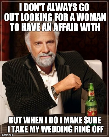 The Most Interesting Man In The World | I DON'T ALWAYS GO OUT LOOKING FOR A WOMAN TO HAVE AN AFFAIR WITH BUT WHEN I DO I MAKE SURE I TAKE MY WEDDING RING OFF | image tagged in memes,the most interesting man in the world | made w/ Imgflip meme maker