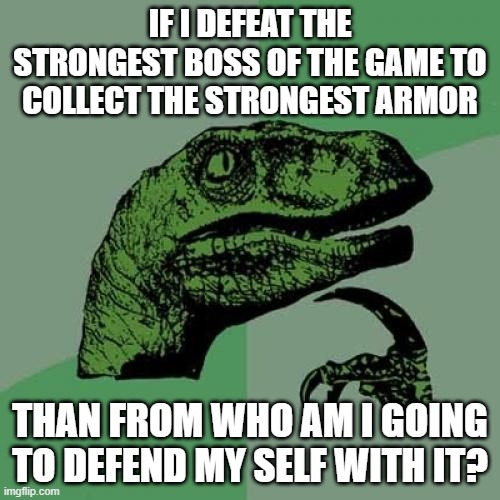 Now that you have defeat every boss, who will challenge you? | IF I DEFEAT THE STRONGEST BOSS OF THE GAME TO COLLECT THE STRONGEST ARMOR; THAN FROM WHO AM I GOING TO DEFEND MY SELF WITH IT? | image tagged in memes,philosoraptor | made w/ Imgflip meme maker