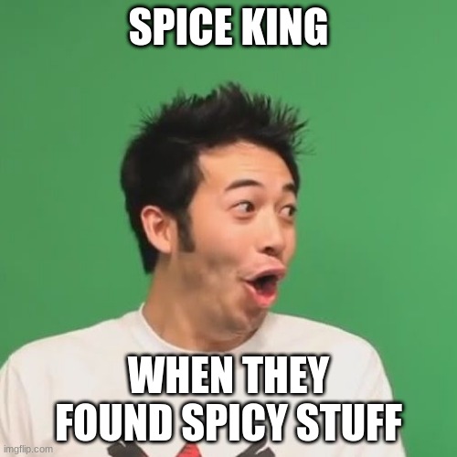spice kings | SPICE KING; WHEN THEY FOUND SPICY STUFF | image tagged in pogchamp | made w/ Imgflip meme maker