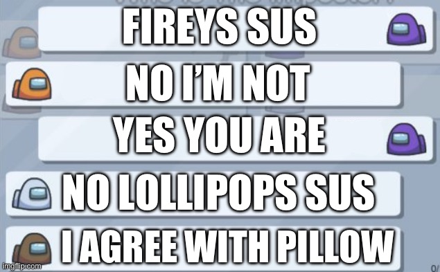among us chat | FIREYS SUS; NO I’M NOT; YES YOU ARE; NO LOLLIPOPS SUS; I AGREE WITH PILLOW | image tagged in among us chat | made w/ Imgflip meme maker