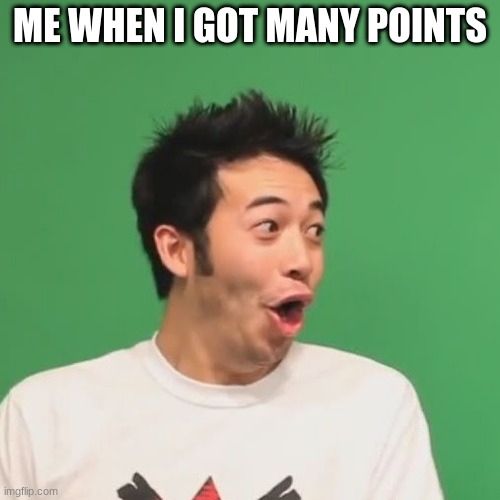 points | ME WHEN I GOT MANY POINTS | image tagged in pogchamp | made w/ Imgflip meme maker