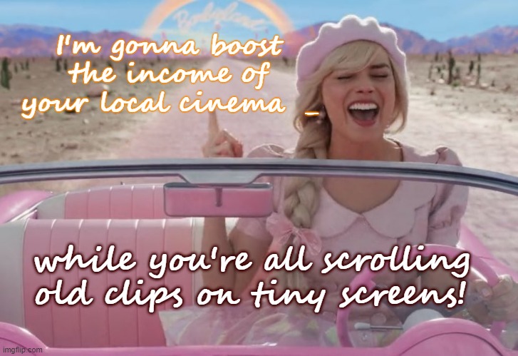 Doll is saving our movie houses | I'm gonna boost
 the income of 
your local cinema  _; while you're all scrolling old clips on tiny screens! | image tagged in margot robbie barbie driving,films,action movies,cinema,hollywood,gifs | made w/ Imgflip meme maker