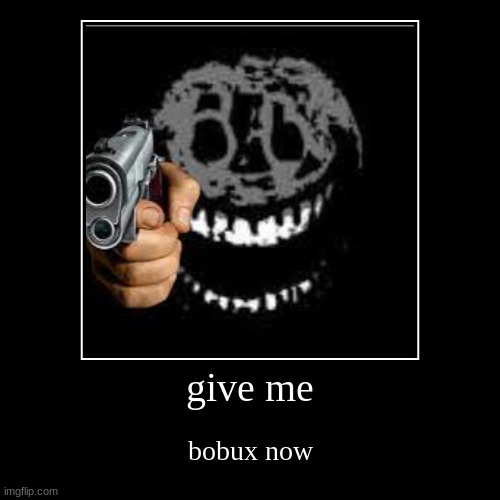 give me | bobux now | image tagged in funny,demotivationals | made w/ Imgflip demotivational maker