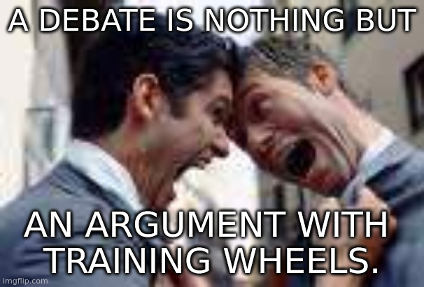 argument with training wheels | A DEBATE IS NOTHING BUT; AN ARGUMENT WITH 
TRAINING WHEELS. | image tagged in debate | made w/ Imgflip meme maker