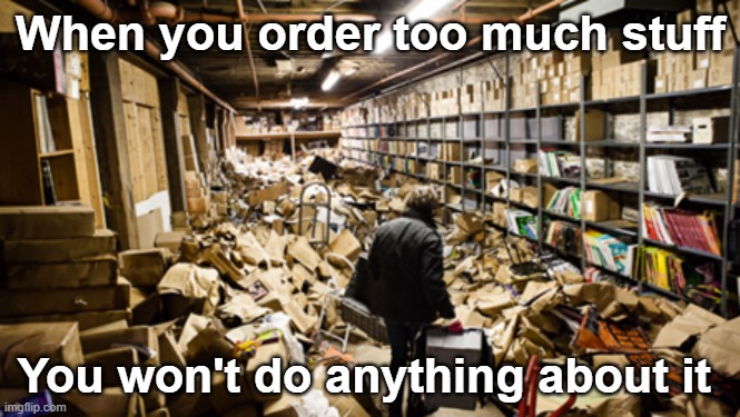Too much stuff | When you order too much stuff; You won't do anything about it | made w/ Imgflip meme maker